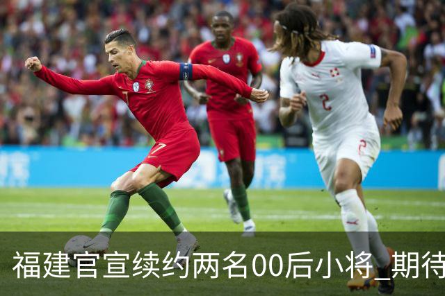 福建官宣续约两名00后小将 期待杨阿力与冯洺臻表现